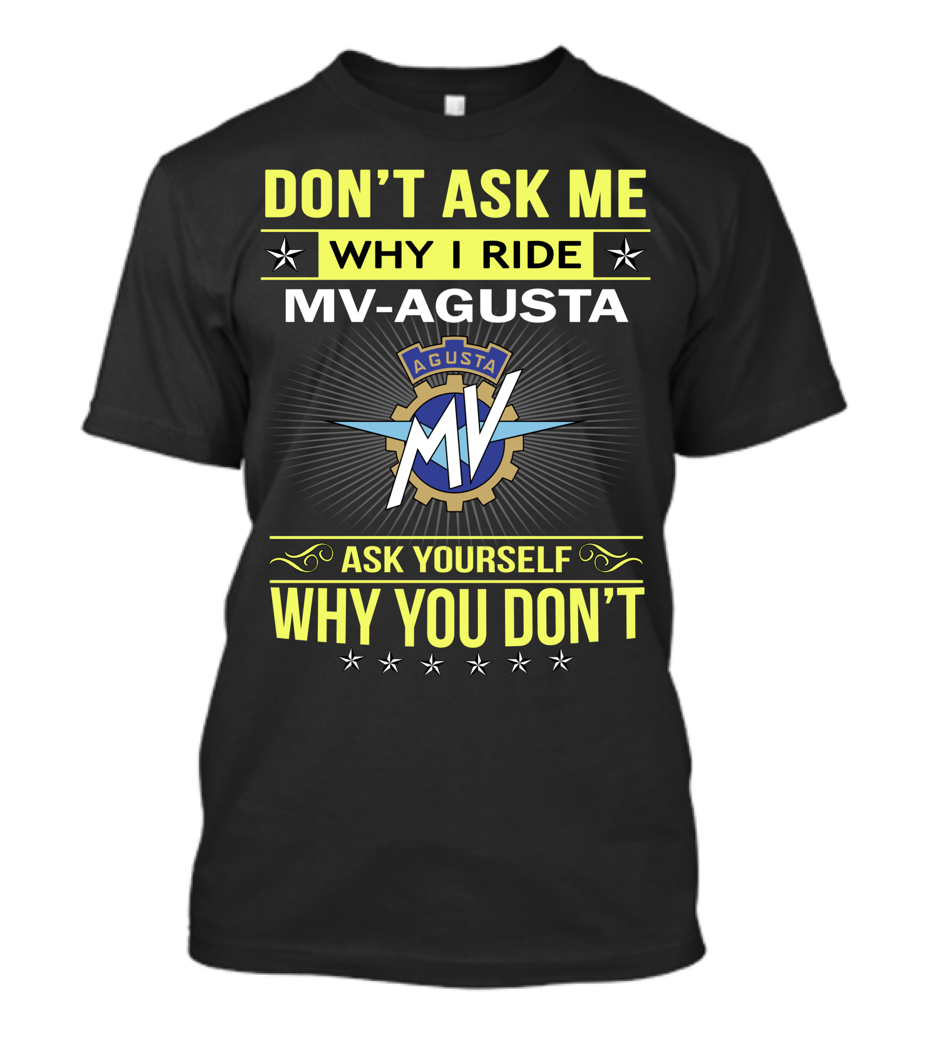 DON’T ASK ME WHY I RIDE MV AGUSTA ASK YOURSELF WHY YOU DON’T T-Shirt