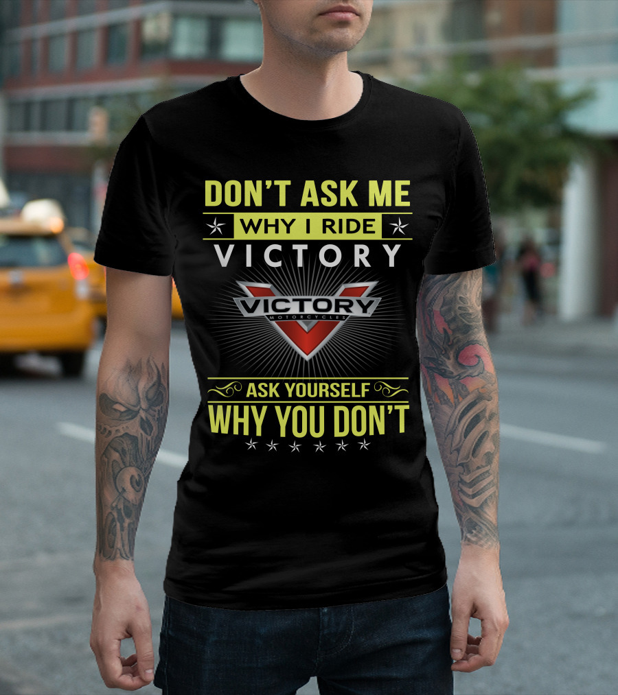 DON'T ASK ME WHY I RIDE VICTORY MOTORCYCLES ASK YOURSELF WHY YOU DON'T T-Shirt