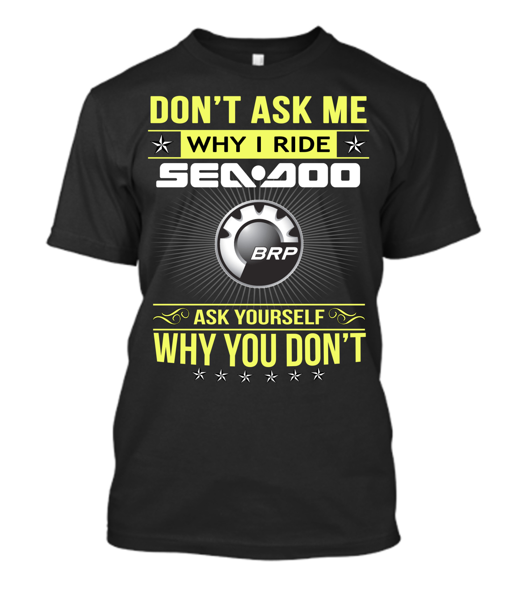 DON'T ASK ME WHY I RIDE SEA-DOO BRP ASK YOURSELF WHY YOU DON'T T-Shirt