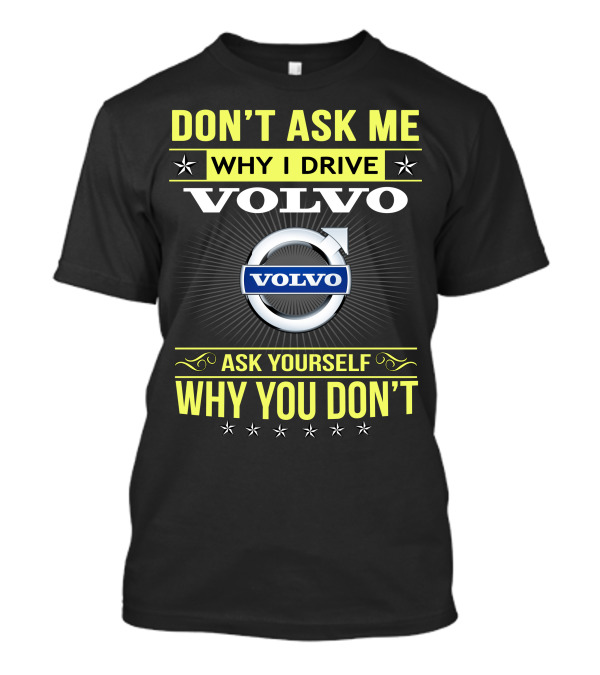 DON'T ASK ME WHY I DRIVE VOLVO ASK YOURSELF WHY YOU DON'T T-Shirt