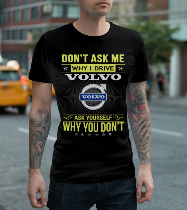 DON'T ASK ME WHY I DRIVE VOLVO ASK YOURSELF WHY YOU DON'T T-Shirt
