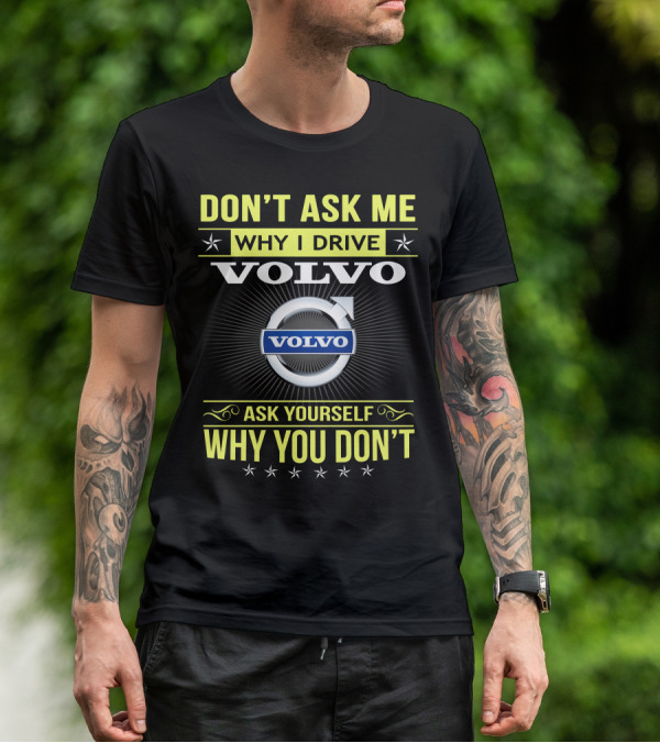 DON'T ASK ME WHY I DRIVE VOLVO ASK YOURSELF WHY YOU DON'T T-Shirt