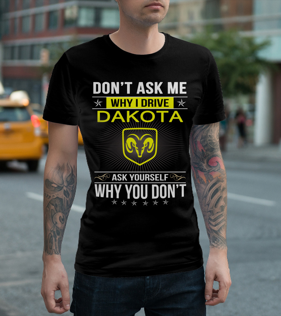 DON'T ASK ME WHY I DRIVE DAKOTA ASK YOURSELF WHY YOU DON'T T-Shirt