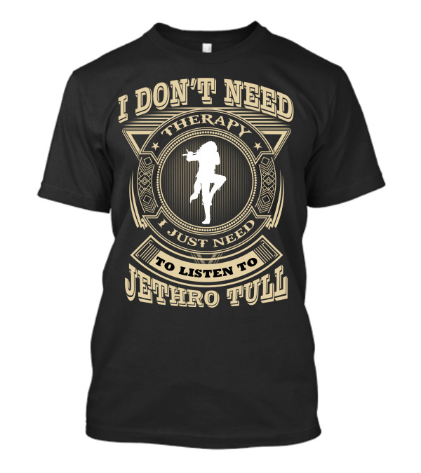 I Don't Need Therapy I Just Need To Listen To Jethro Tull T-Shirt