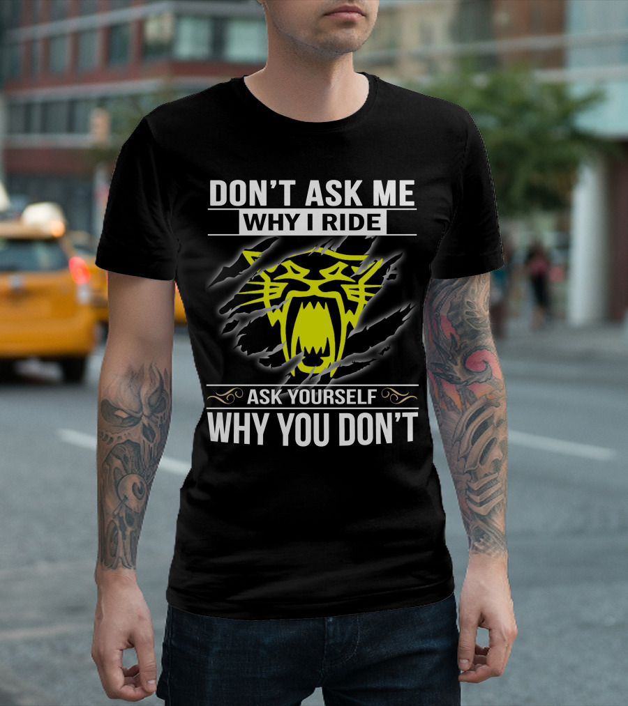 DON'T ASK ME WHY I RIDE ARCTIC CAT ASK YOURSELF WHY YOU DON'T T-Shirt