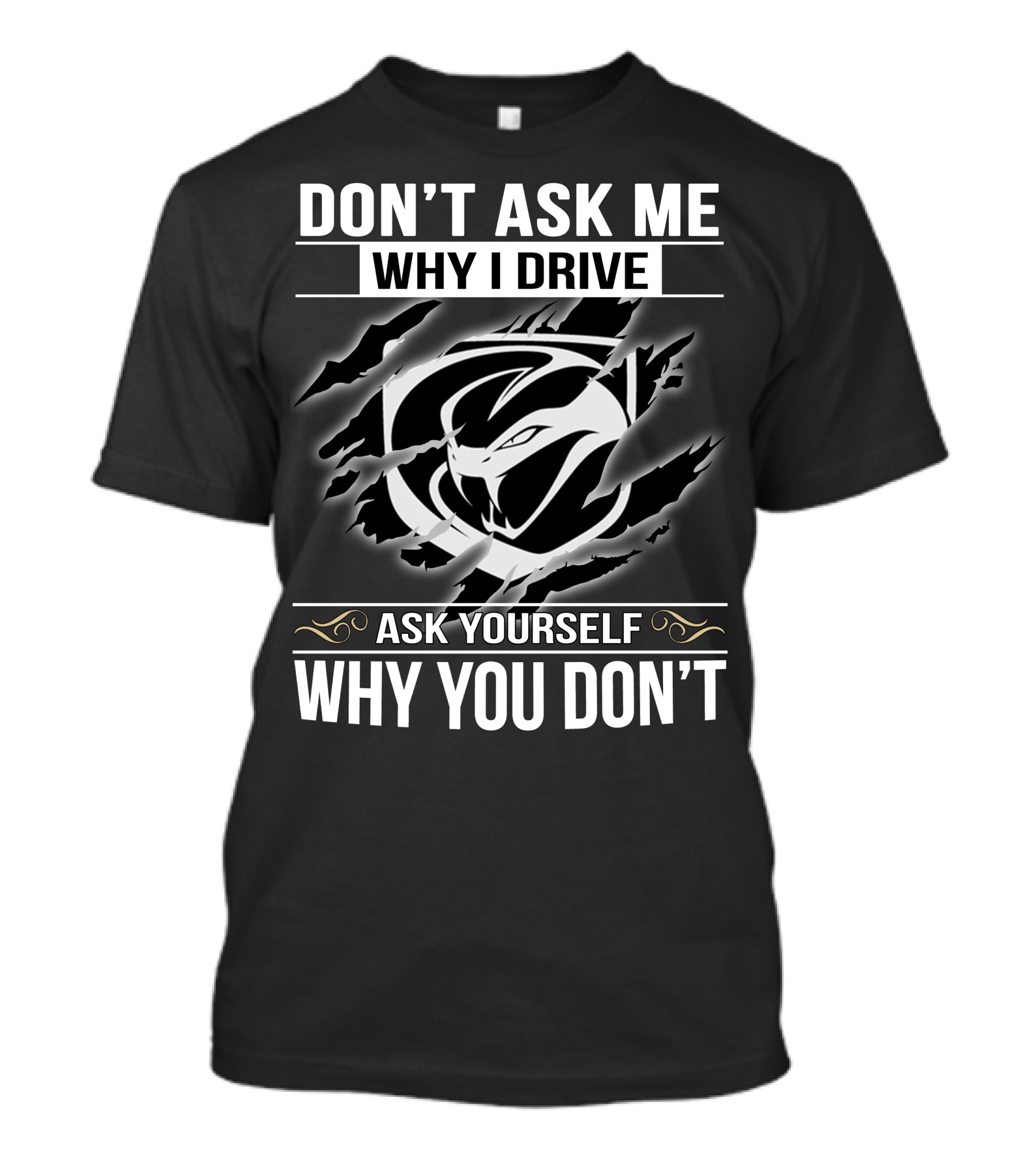 DON'T ASK ME WHY I DRIVE ASK YOURSELF WHY YOU DON'T VIPER 001 T-Shirt