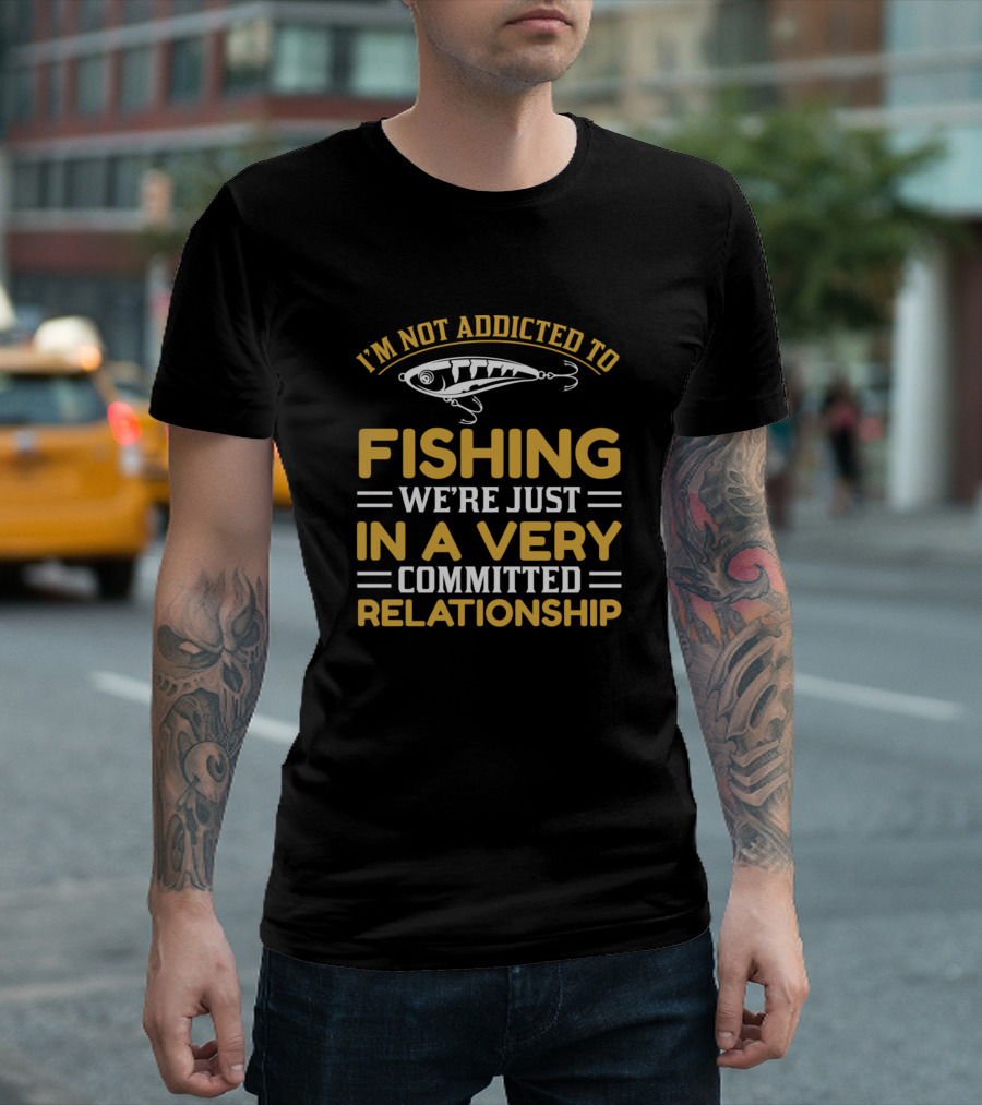 I'm Not Addicted to Fishing We're Just in a Very Committed Relationship T-Shirt
