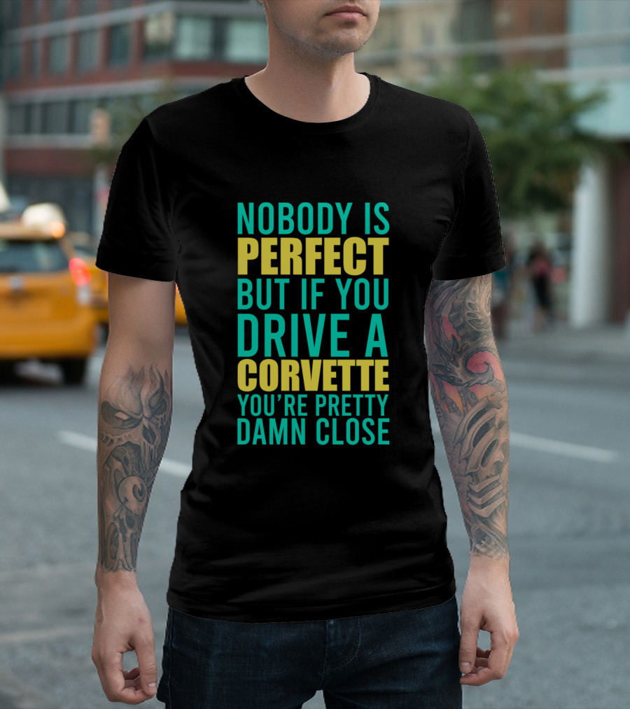 Nobody Is Perfect But If You Drive a Corvette You're Pretty Damn Close T-Shirt