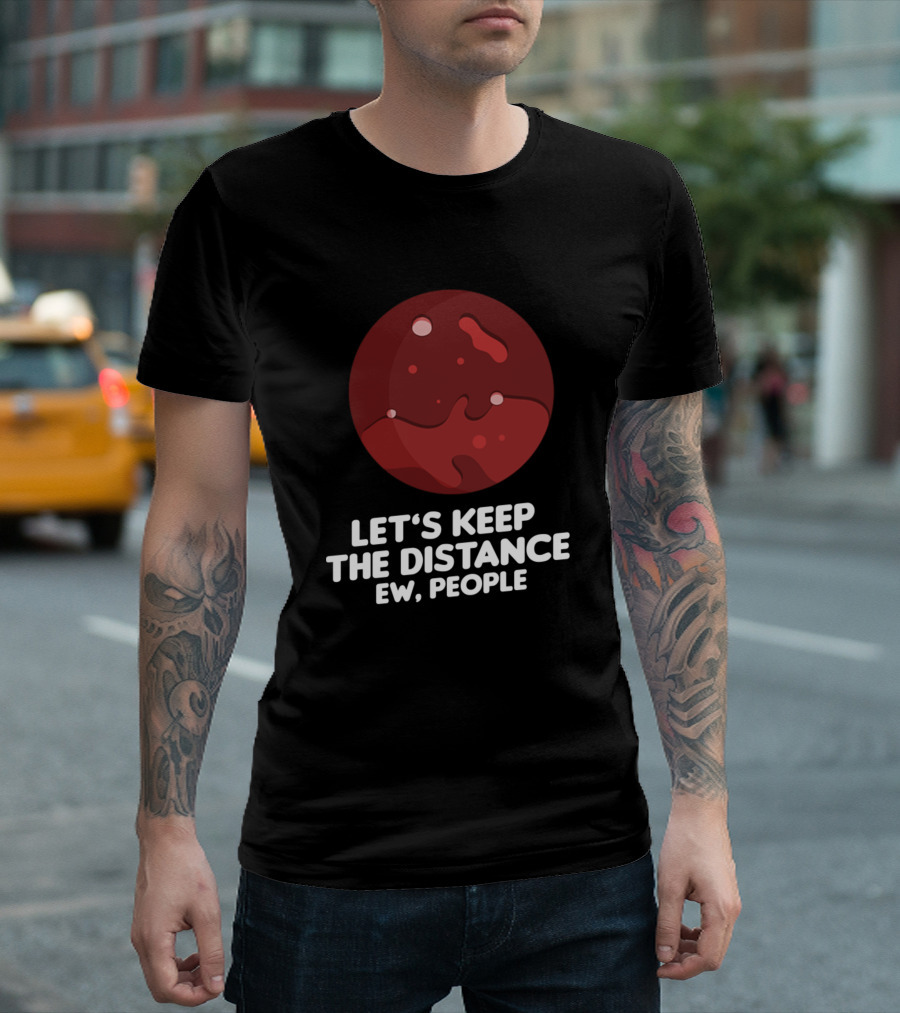 Let's Keep The Distance Ew People Funny Planet Mars T-Shirt