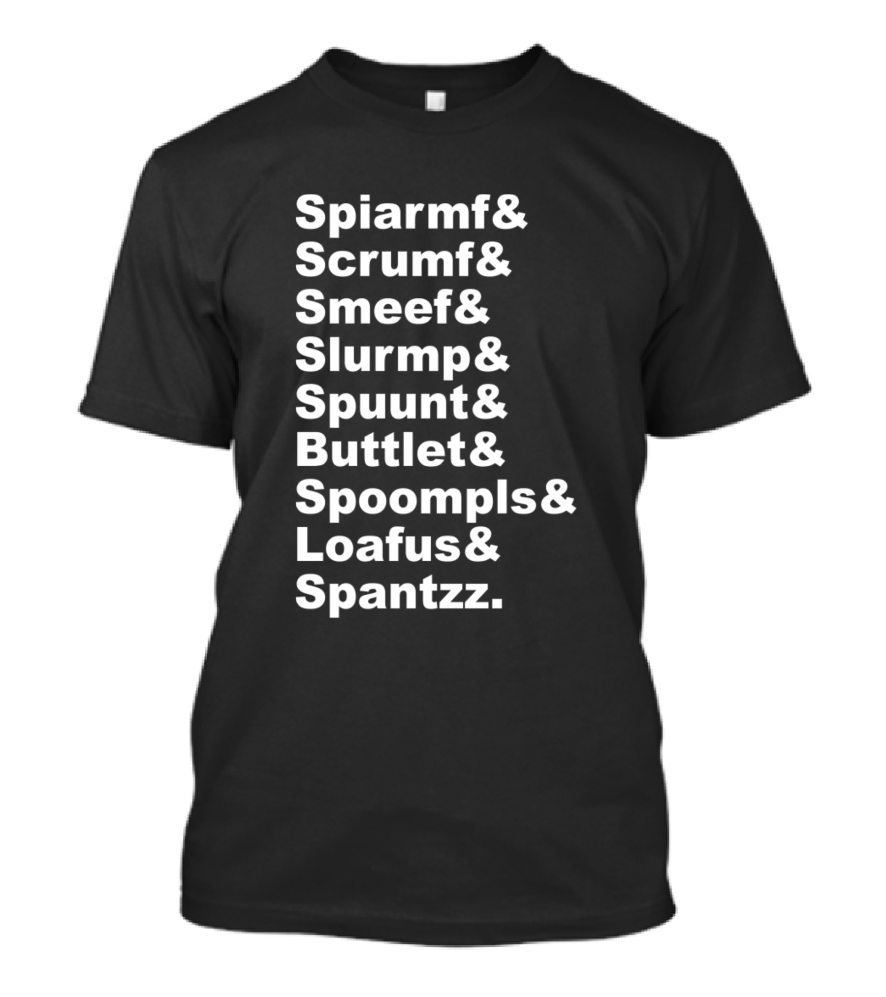 Spiarmf And Scrumf And Smeef And Slurmp And Spuunt And Buttlet And Spoompls And Loafus And Spantzz T-Shirt
