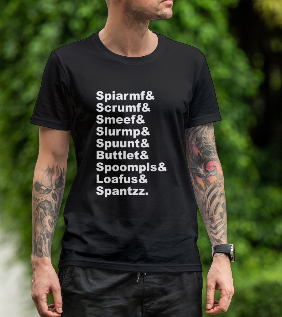 Spiarmf And Scrumf And Smeef And Slurmp And Spuunt And Buttlet And Spoompls And Loafus And Spantzz T-Shirt