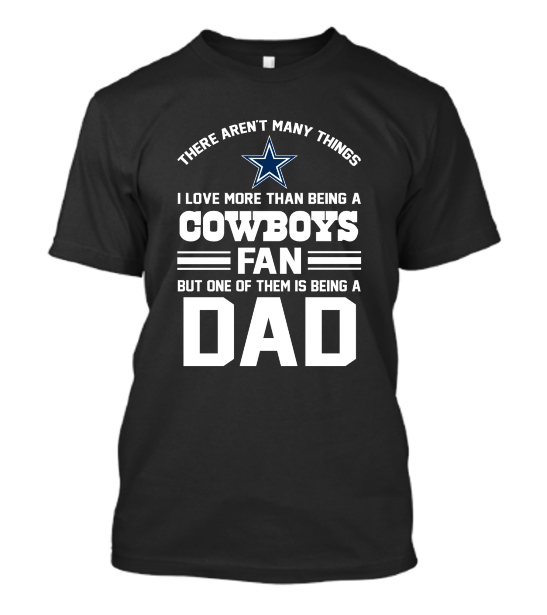 There Aren't Many Things I Love More Than Being A Cowboys Fan But One Of Them Is Being A Dad T-Shirt