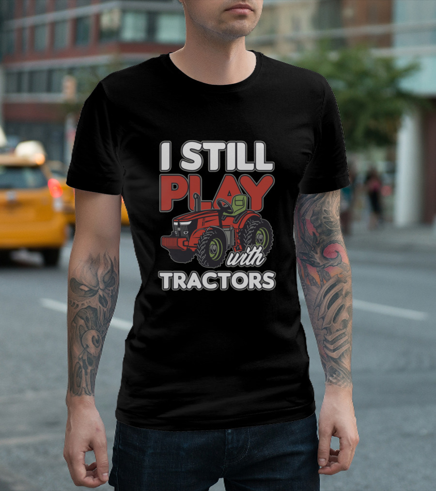 I Still Play With Tractors Farmer Farming Farm T-Shirt