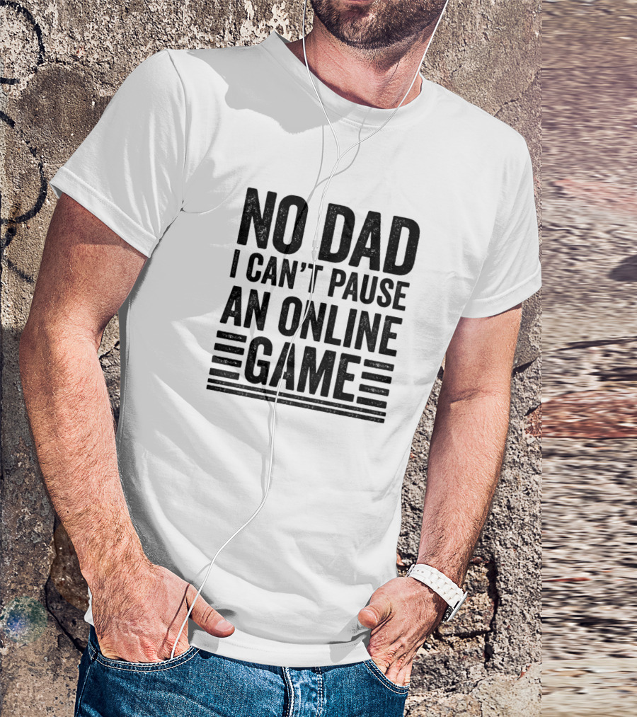 No Dad I Can't Pause An Online Game T-Shirt