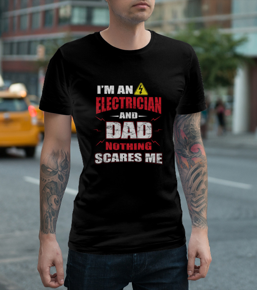 I'm An Electrician And Dad Nothing Scares Me T-Shirt