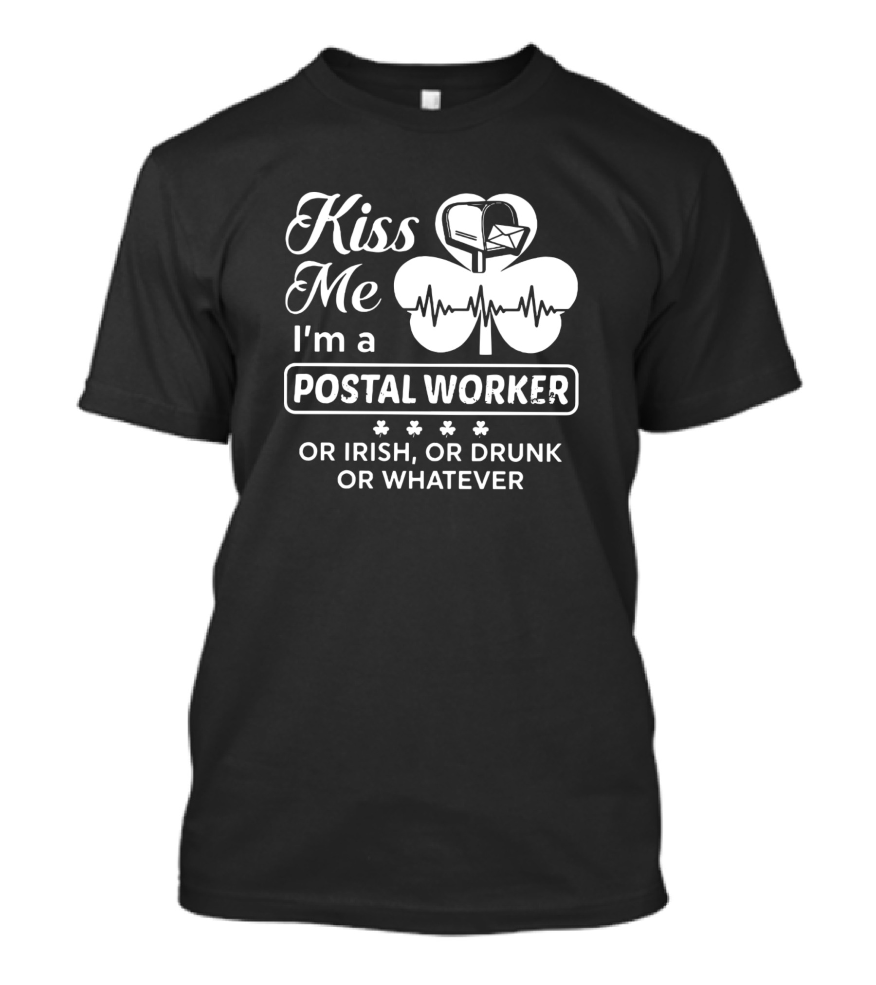 Kiss Me I'm A Postal Worker Or Irish Or Drunk Or Whatever T-Shirt