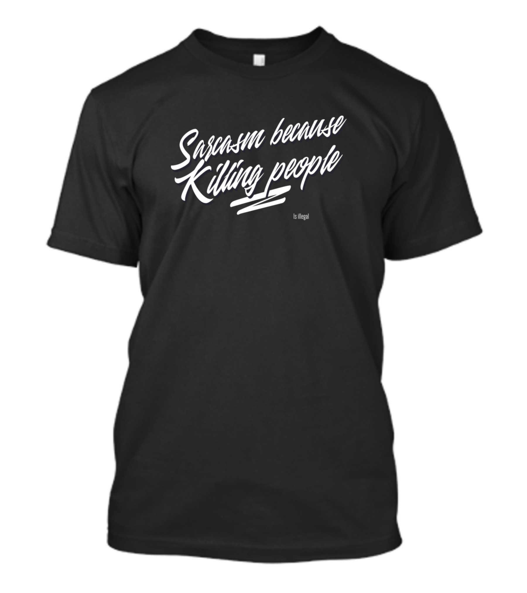 Sarcasm Because Killing People Is Illegal Wearable Humor T-Shirt