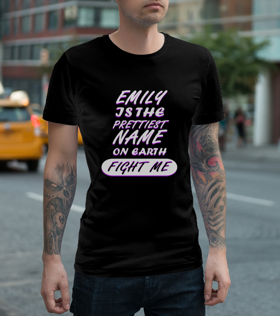 EMILY Is the Prettiest Name on Earth Fight Me T-Shirt