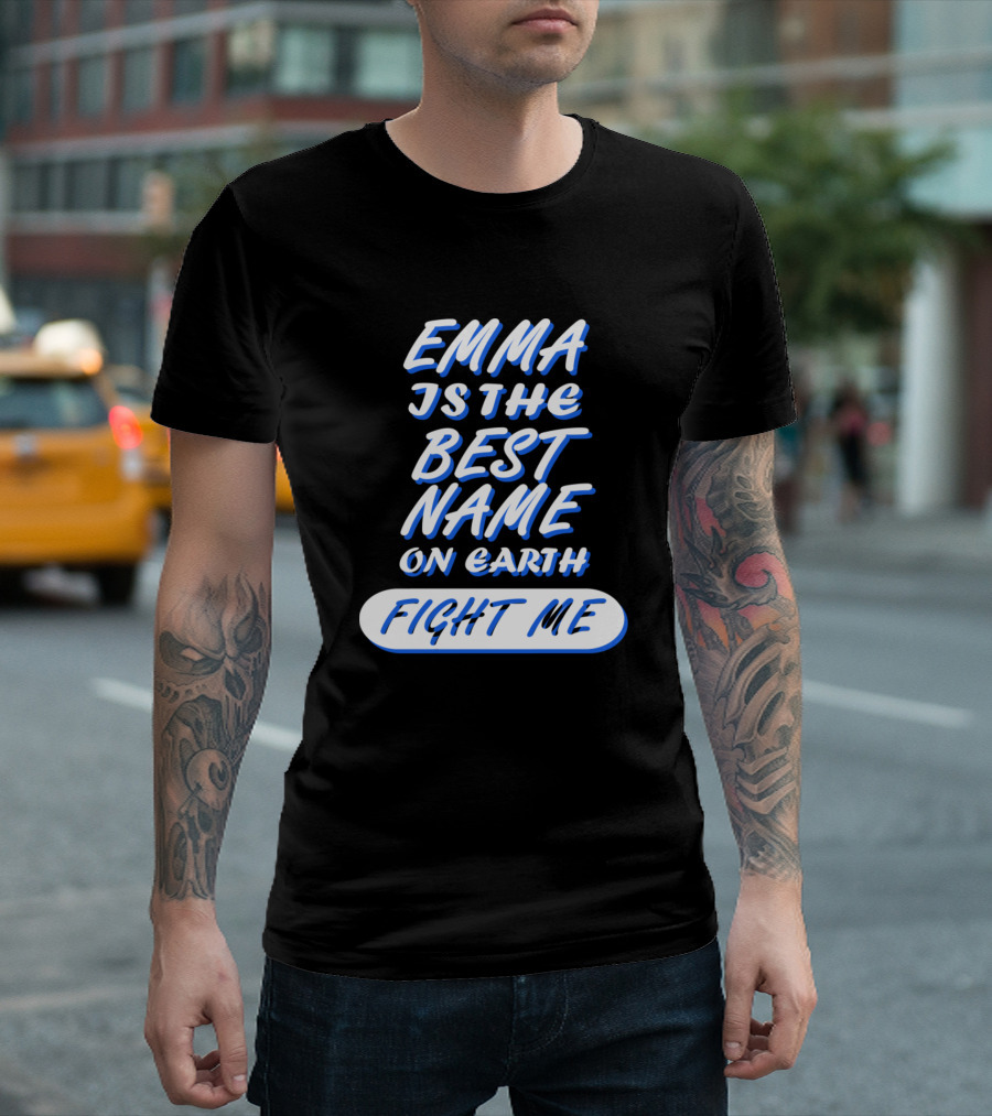 EMMA IS THE BEST NAME ON EARTH FIGHT ME T-Shirt