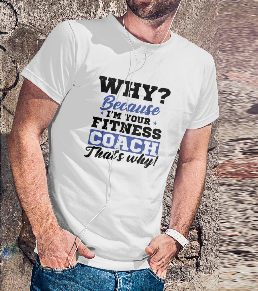 Why? Because I'm Your Fitness Coach That's Why T-Shirt