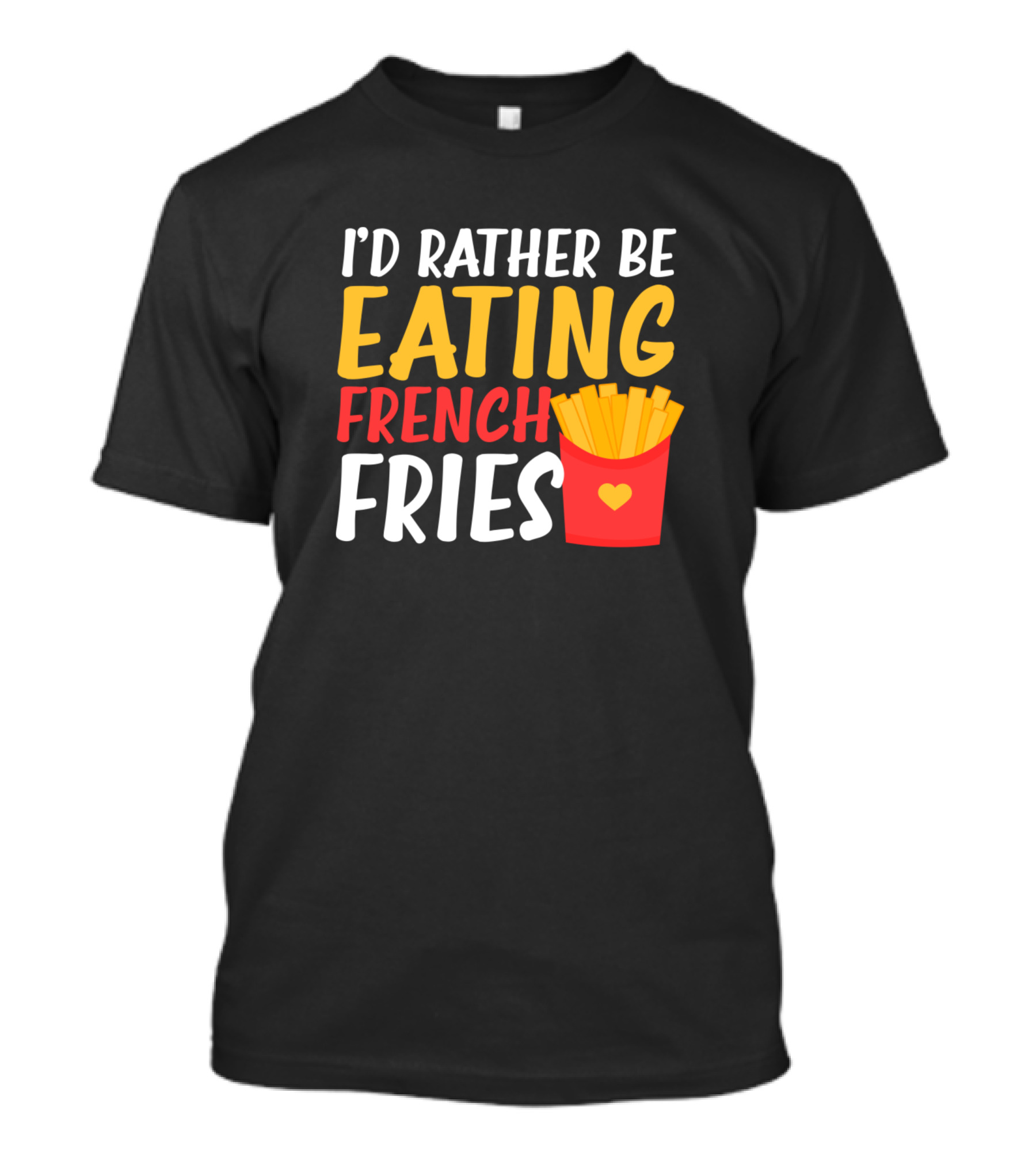 I'd Rather Be Eating French Fries T-Shirt