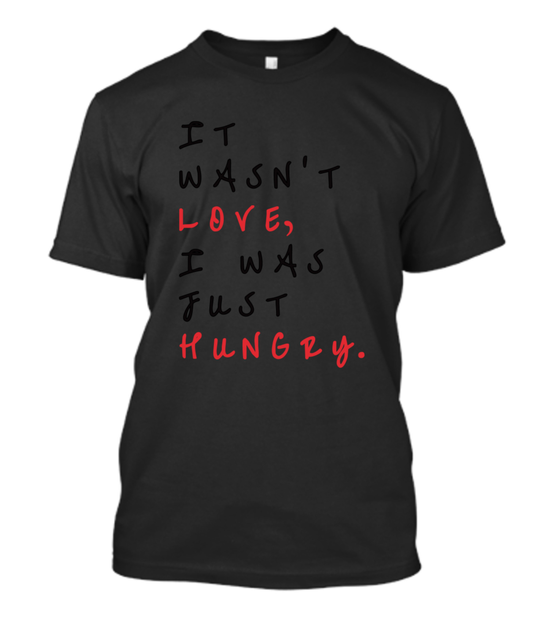 IT WASN'T LOVE I WAS JUST HUNGRY T-Shirt