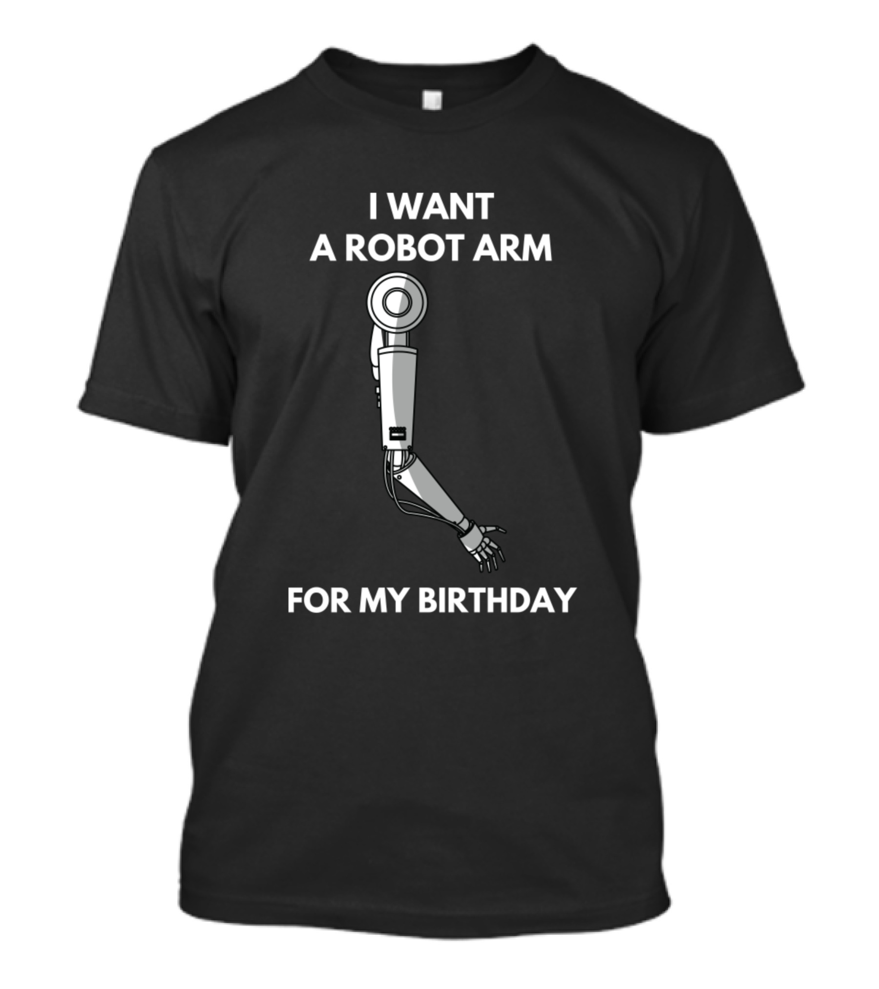 I WANT A ROBOT ARM FOR MY BIRTHDAY T-Shirt