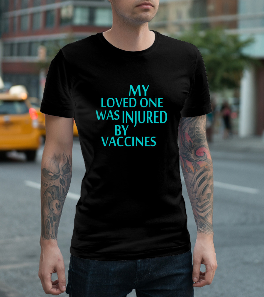 My Loved One Was Injured By Vaccines T-Shirt