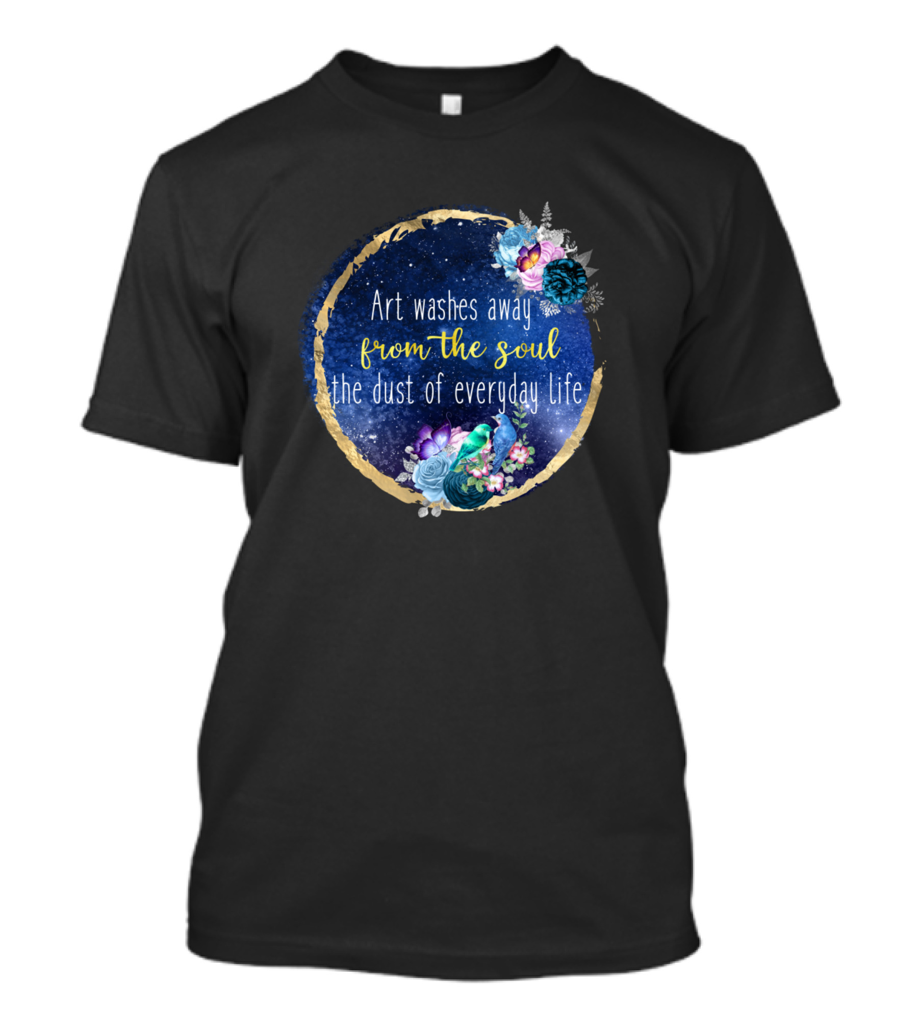 Art Washes Away From The Soul The Dust Of Everyday Life T-Shirt