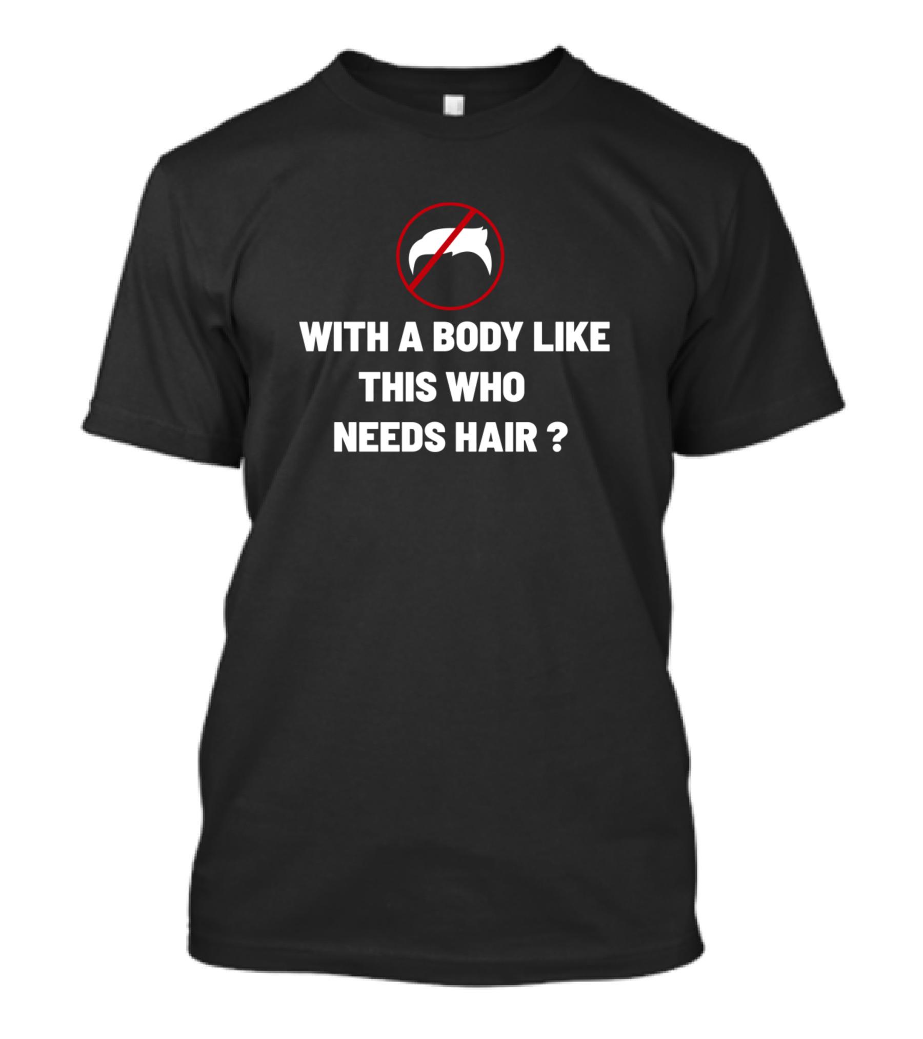 With A Body Like This Who Needs Hair No Hair T-Shirt