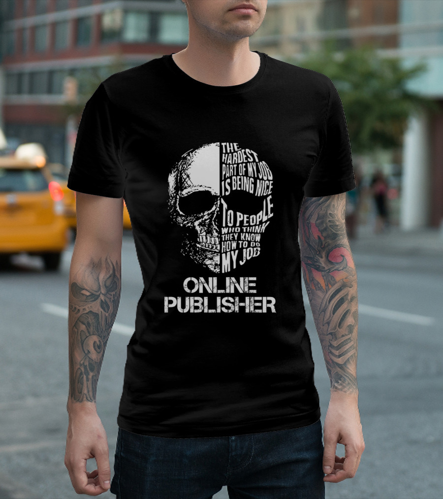 Online Publisher The Hardest Part Of My Job Is Being Nice To People Who Think They Know How To Do My Job T-Shirt