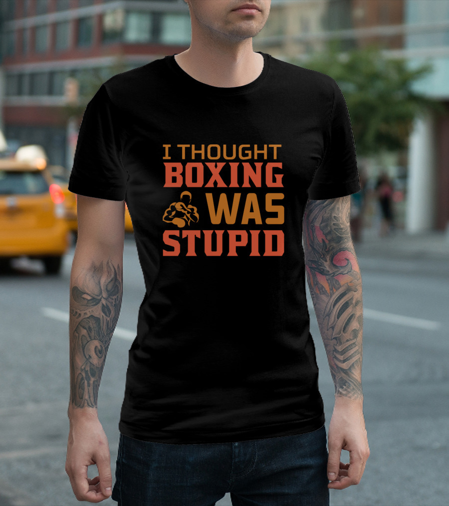 I Thought Boxing Was Stupid T-Shirt