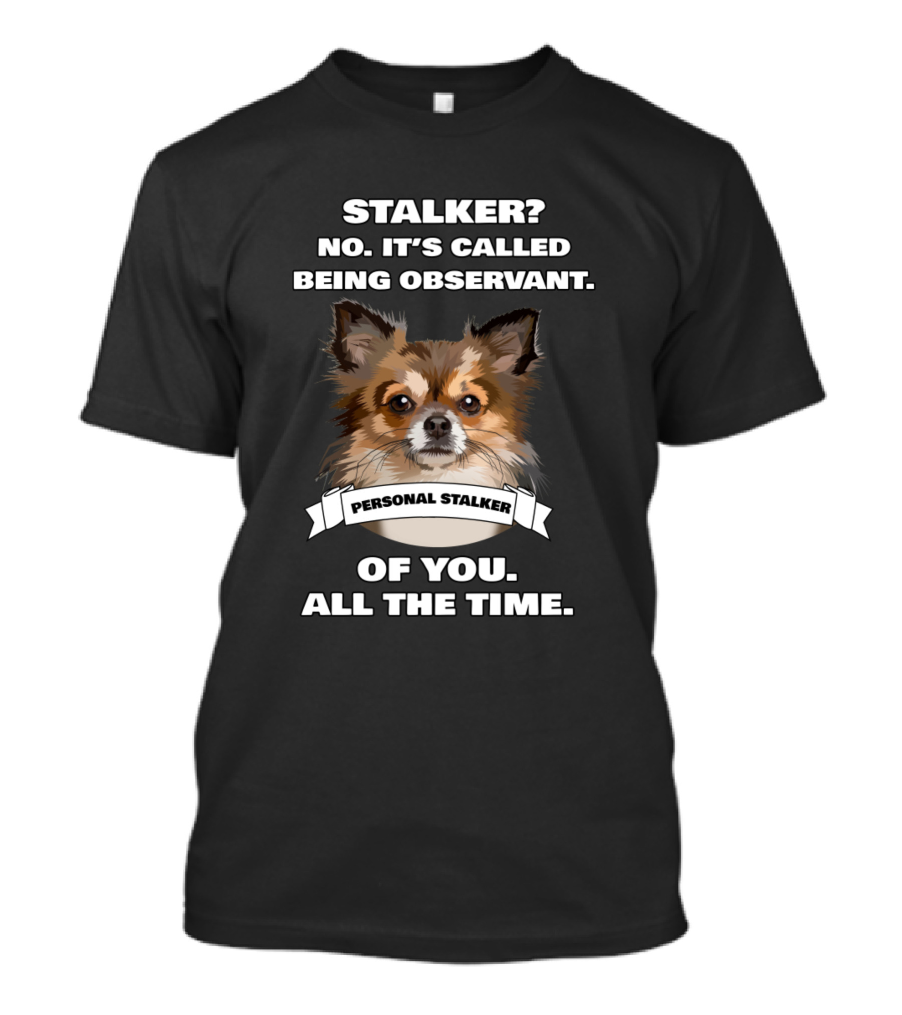 Funny Chihuahua Lovers Stalker No It's Called Being Observant Personal Stalker Of You All The Time T-Shirt