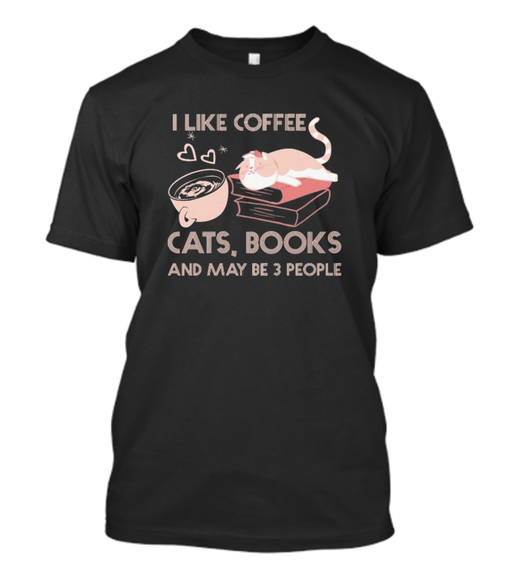 I Like Coffee Cats Books And Maybe 3 People T-Shirt
