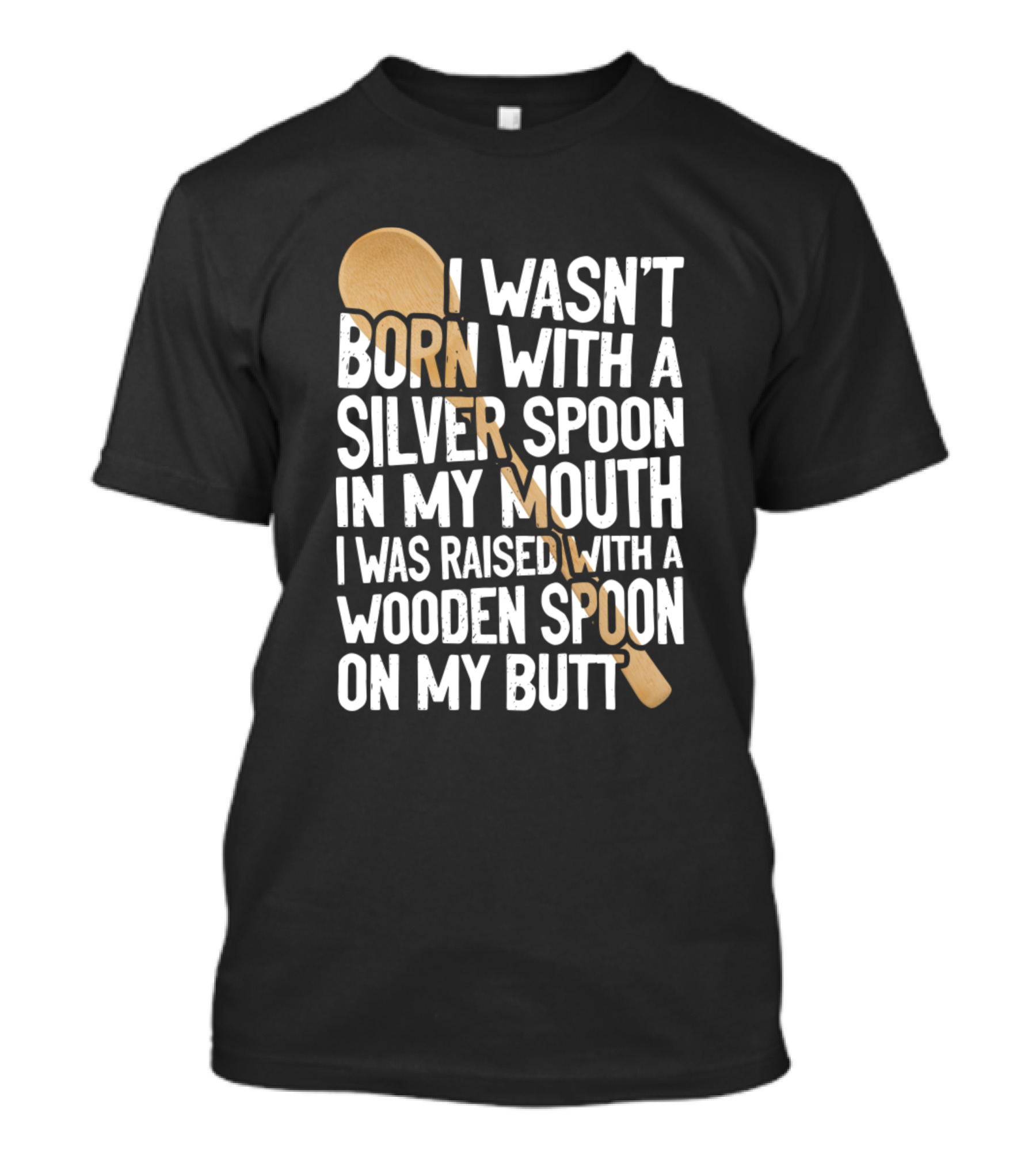 I Wasn't Born With A Silver Spoon In My Mouth I Was Raised With A Wooden Spoon On My Butt T-Shirt