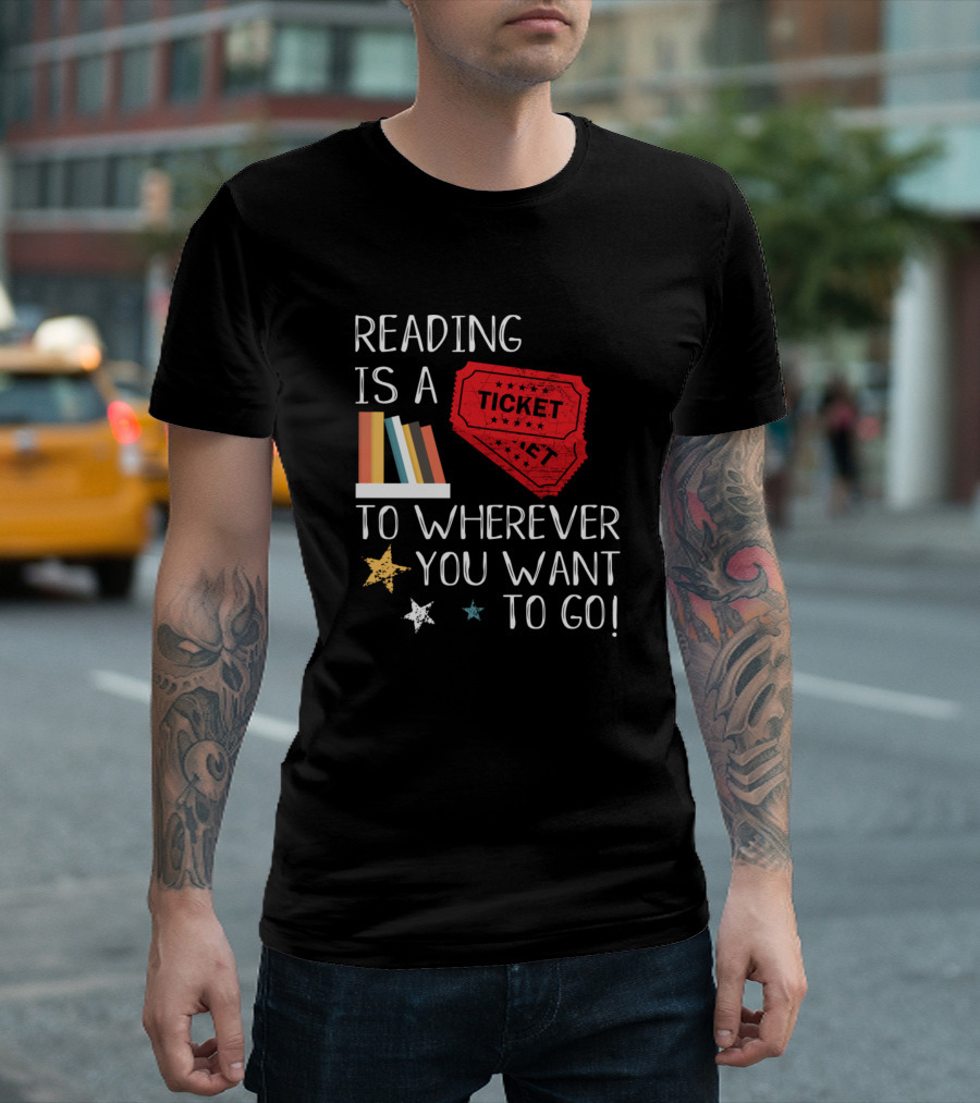Reading Is A Ticket to Wherever You Want to Go Fun Book Reading T-Shirt