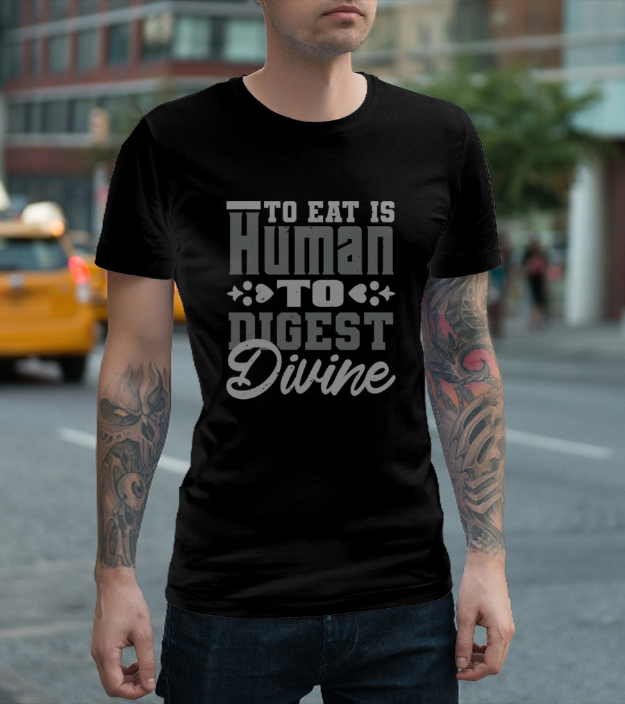 To Eat Is Human To Digest Divine T-Shirt