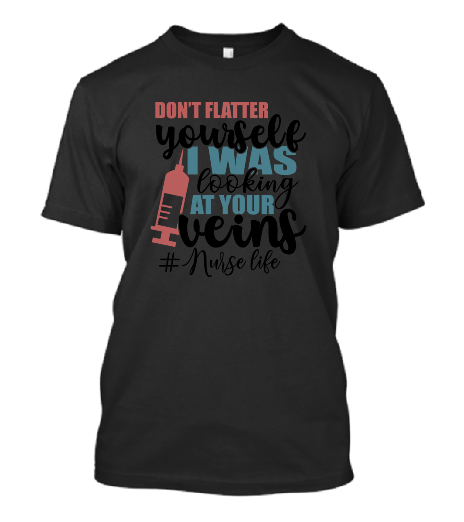 DON'T FLATTER YOURSELF I WAS LOOKING AT YOUR VEINS #Nurse Life T-Shirt