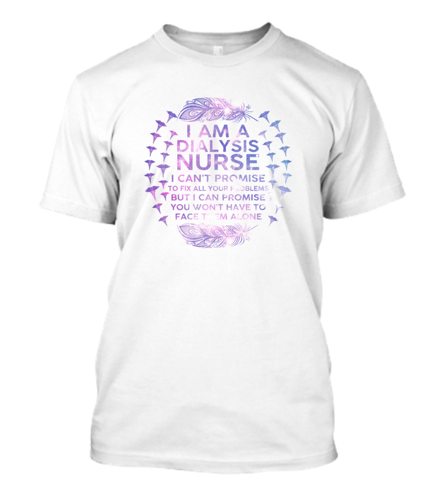 I Am A Dialysis Nurse I Can't Promise To Fix All Your Problems But I Can Promise You Won't Have To Face Them Alone T-Shirt