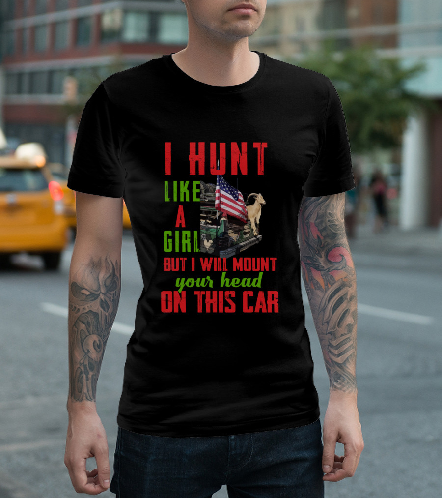 I Hunt Like A Girl But I Will Mount Your Head On This Car T-Shirt