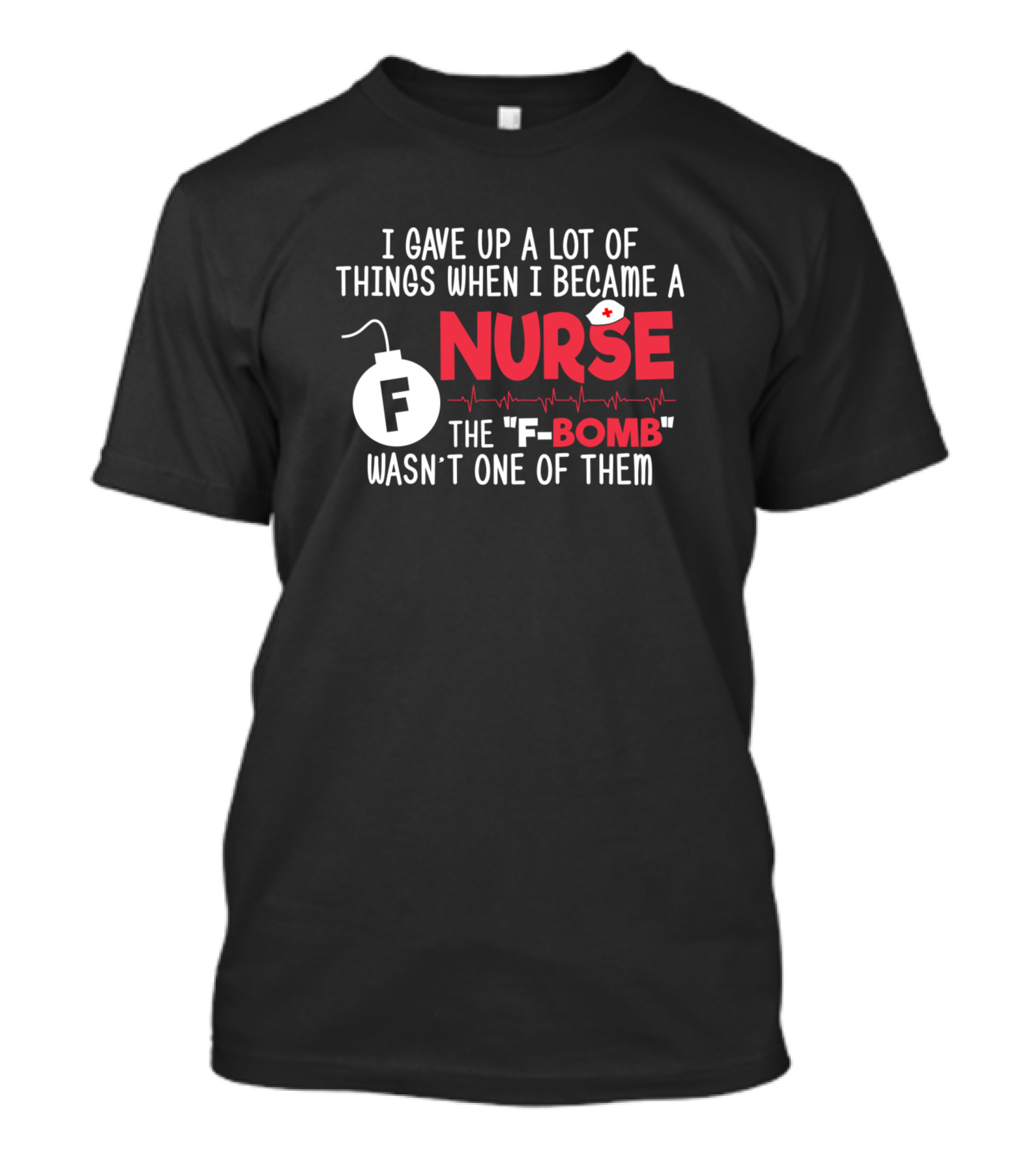I Gave Up A Lot Of Things When I Became A Nurse The F-Bomb Wasn't One Of Them T-Shirt