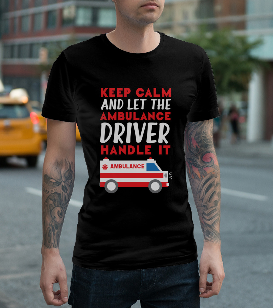 KEEP CALM AND LET THE AMBULANCE DRIVER HANDLE IT AMBULANCE T-Shirt