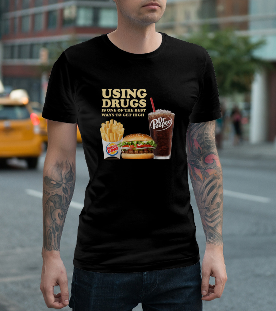 USING DRUGS Is One Of The Best Ways To Get High Burger Bing Dr. Peepee T-Shirt