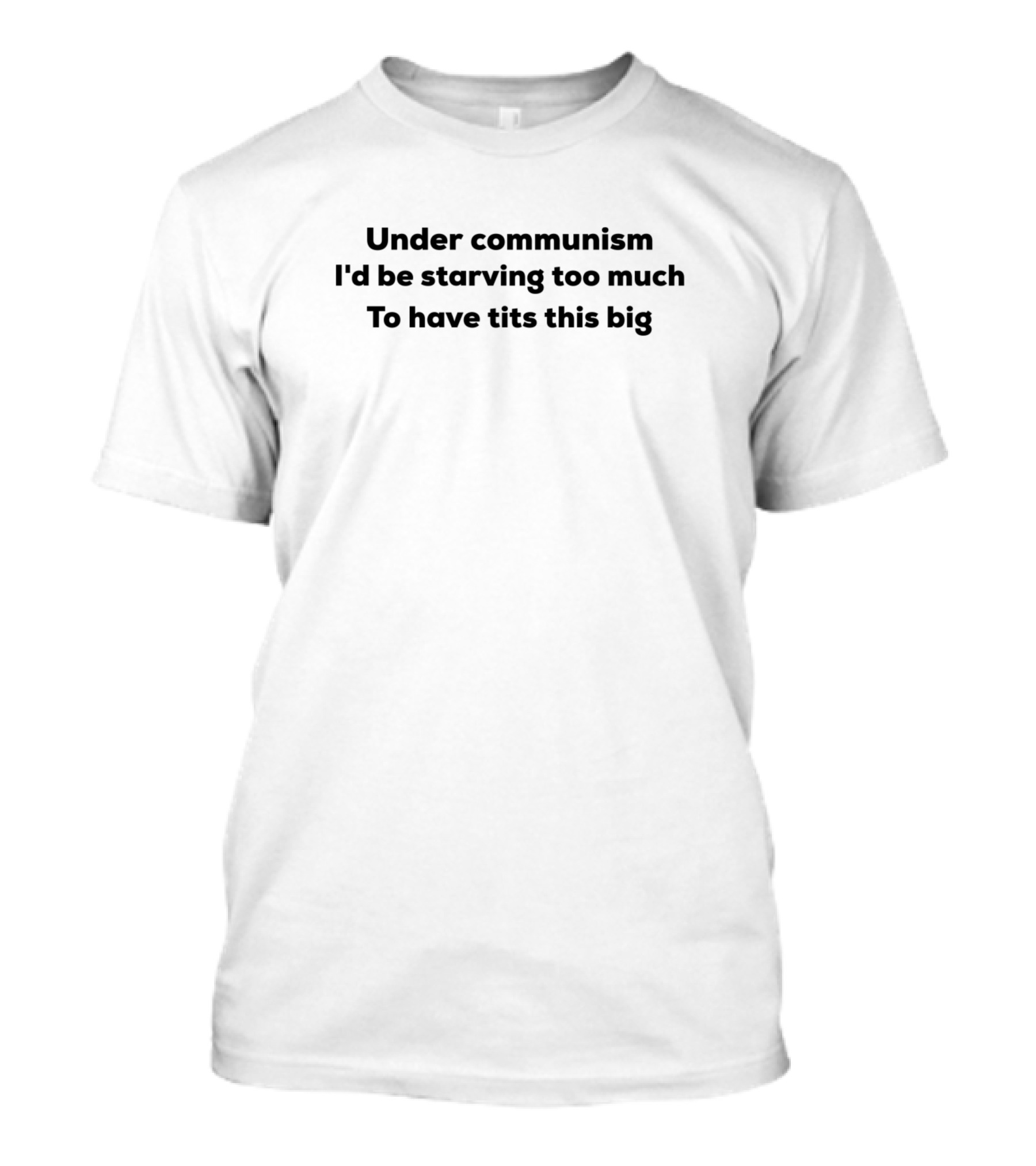 Under Communism I'd Be Starving Too Much To Have Tits This Big T-Shirt