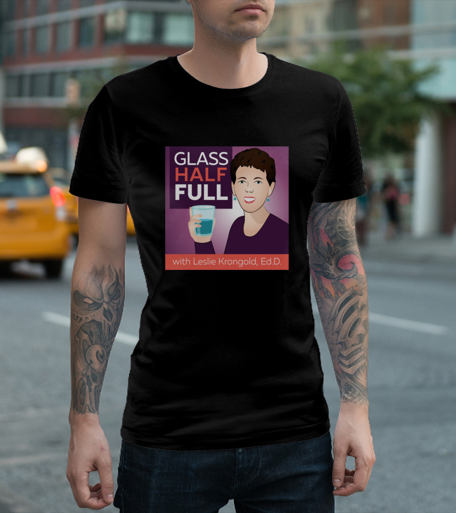 Glass Half Full With Leslie Krongold Ed.D T-Shirt