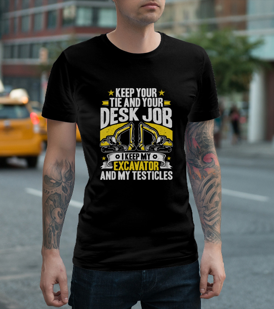 Keep Your Tie and Your Desk Job I Keep My Excavator and My Testicles T-Shirt