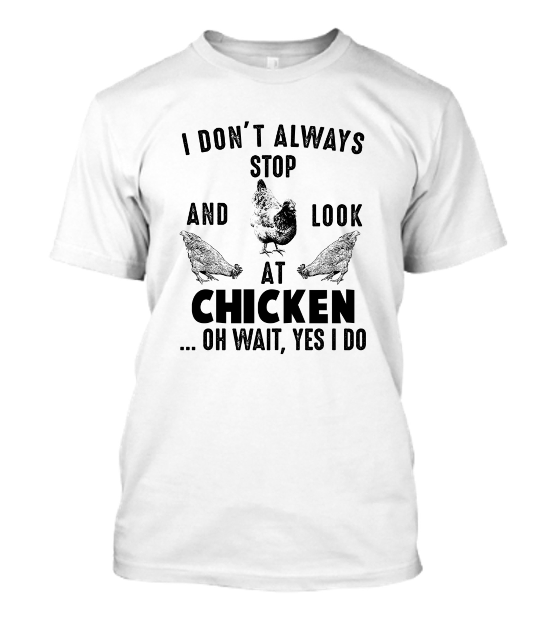 I Don't Always Stop And Look At Chicken Oh Wait Yes I Do T-Shirt