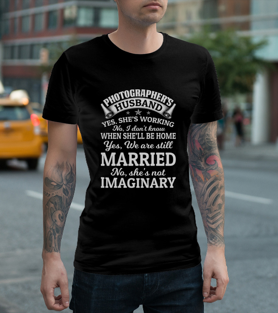 Photographer's Husband Yes She's Working No I Don't Know When She'll Be Home Yes We Are Still Married No She's Not Imaginary T-Shirt