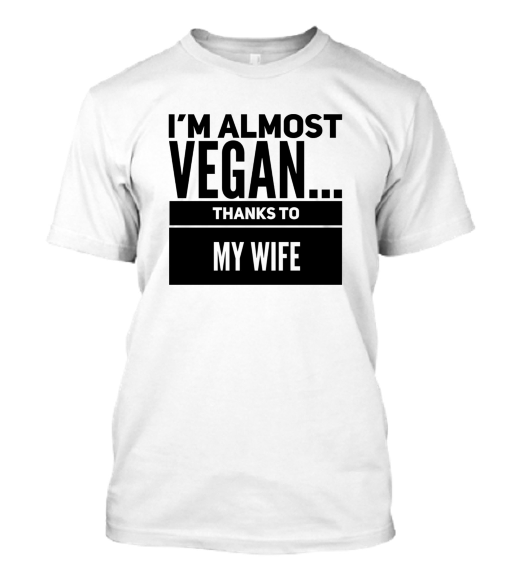 I M Almost Vegan Thanks To My Wife T-Shirt