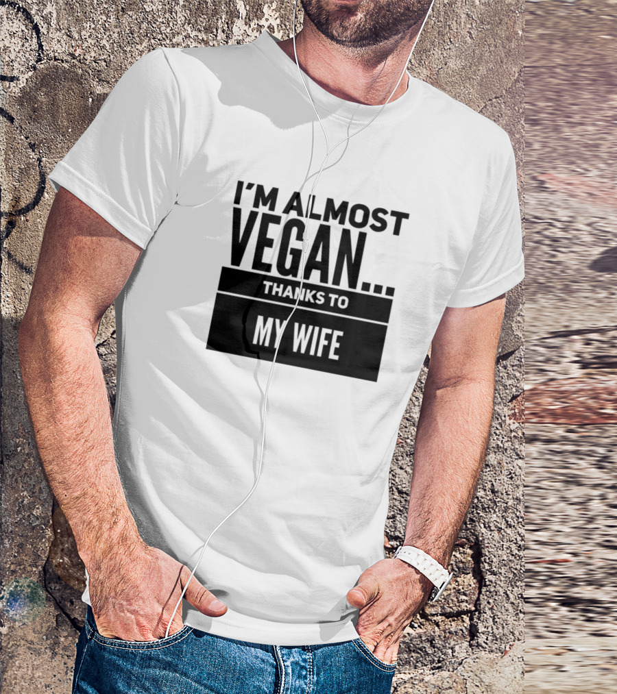 I M Almost Vegan Thanks To My Wife T-Shirt